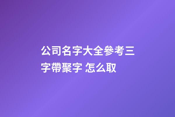 公司名字大全參考三字帶聚字 怎么取-第1張-公司起名-玄機派